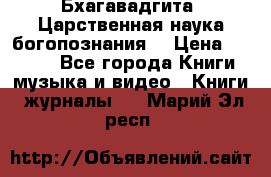 Бхагавадгита. Царственная наука богопознания. › Цена ­ 2 000 - Все города Книги, музыка и видео » Книги, журналы   . Марий Эл респ.